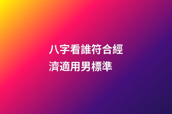 八字看誰符合經濟適用男標準