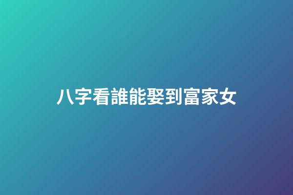 八字看誰能娶到富家女