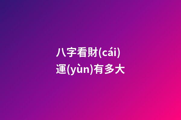 八字看財(cái)運(yùn)有多大