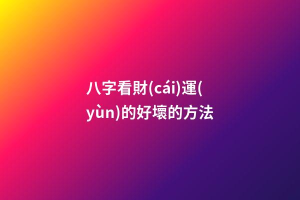 八字看財(cái)運(yùn)的好壞的方法
