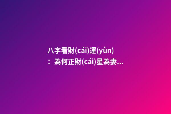 八字看財(cái)運(yùn)：為何正財(cái)星為妻子