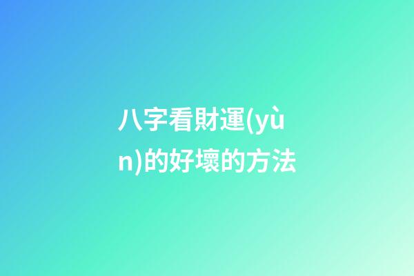八字看財運(yùn)的好壞的方法