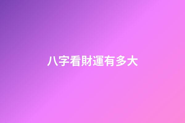 八字看財運有多大