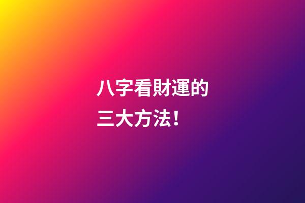 八字看財運的三大方法！