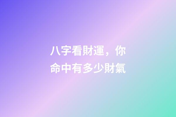 八字看財運，你命中有多少財氣
