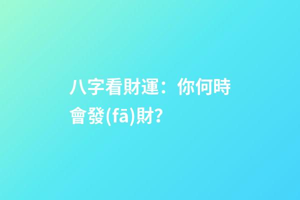 八字看財運：你何時會發(fā)財？