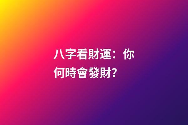 八字看財運：你何時會發財？