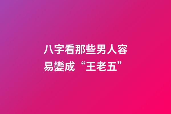 八字看那些男人容易變成“王老五”
