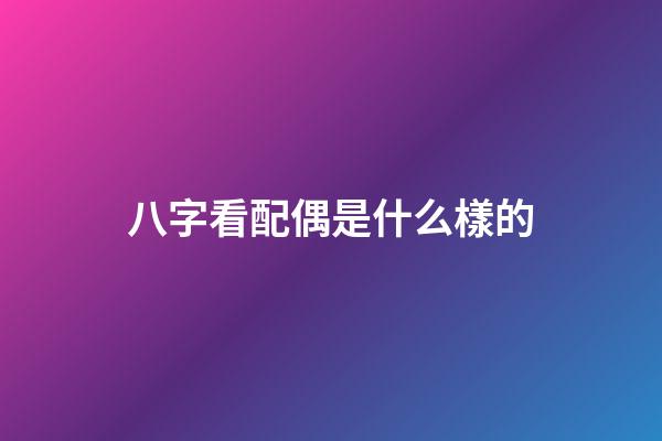 八字看配偶是什么樣的