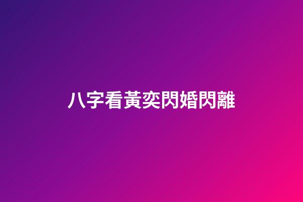 八字看黃奕閃婚閃離