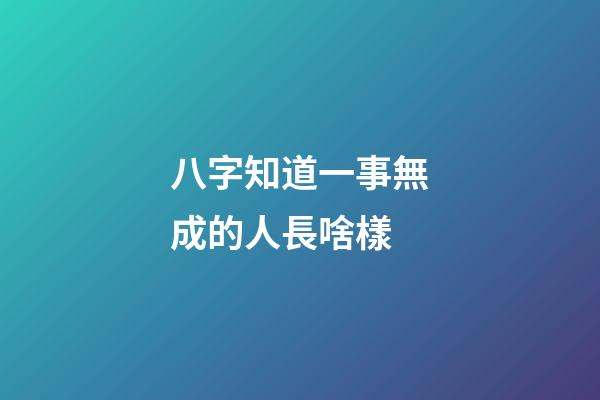 八字知道一事無成的人長啥樣