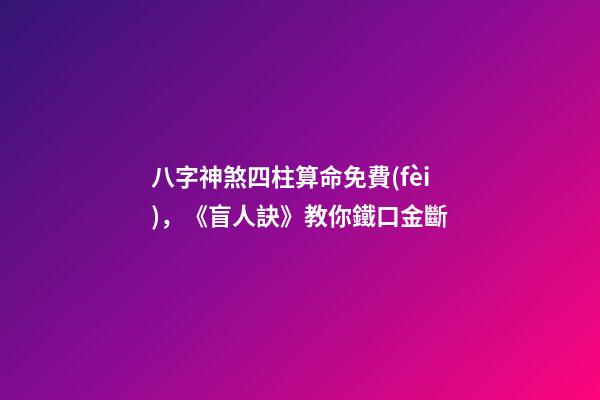 八字神煞四柱算命免費(fèi)，《盲人訣》教你鐵口金斷
