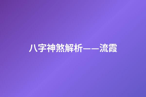 八字神煞解析——流霞