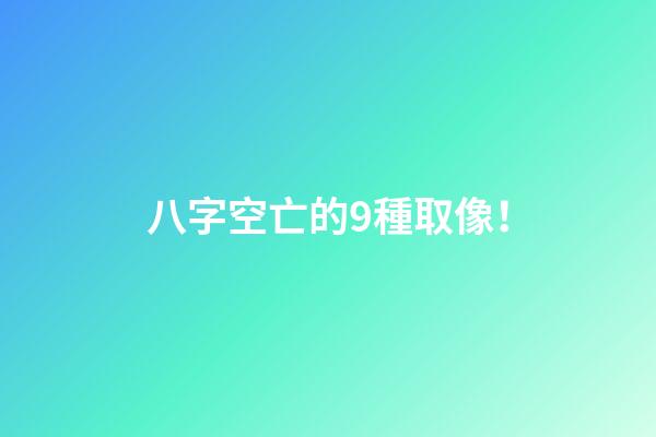 八字空亡的9種取像！