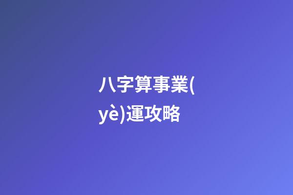 八字算事業(yè)運攻略