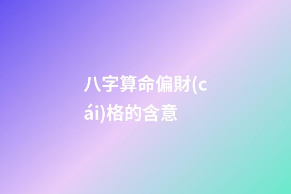 八字算命偏財(cái)格的含意