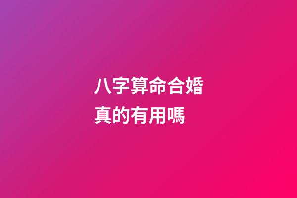 八字算命合婚真的有用嗎?