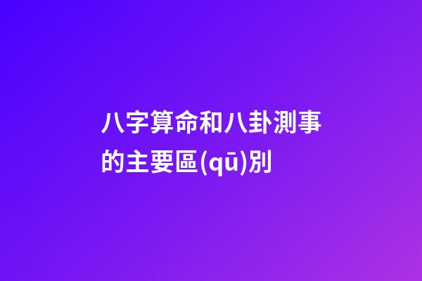八字算命和八卦測事的主要區(qū)別