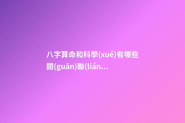 八字算命和科學(xué)有哪些關(guān)聯(lián)性