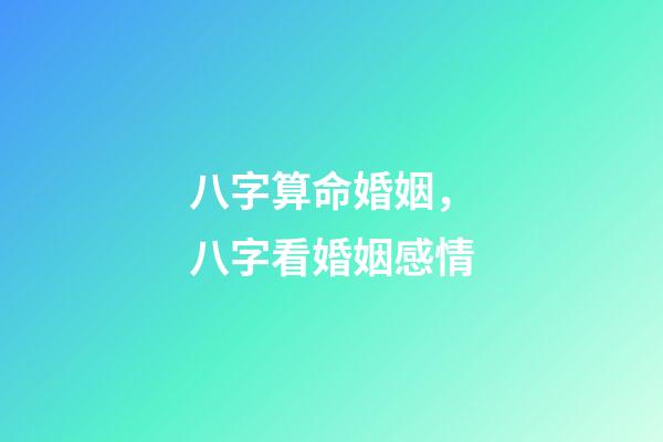 八字算命婚姻，八字看婚姻感情