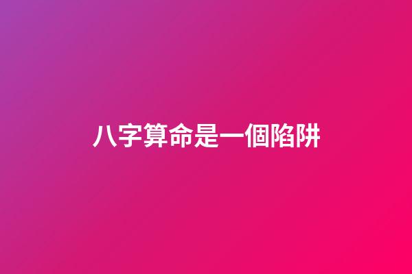 八字算命是一個陷阱