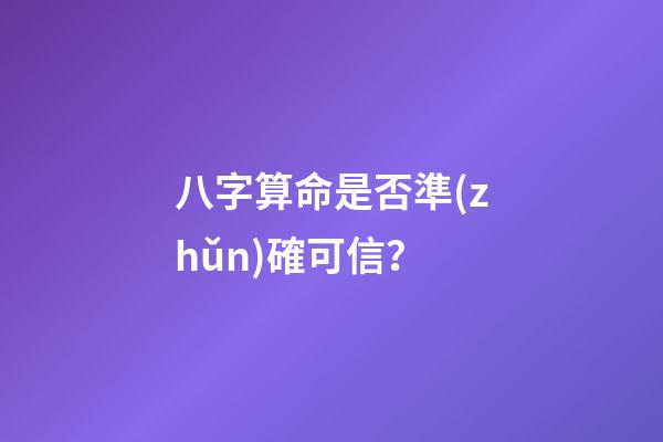 八字算命是否準(zhǔn)確可信？