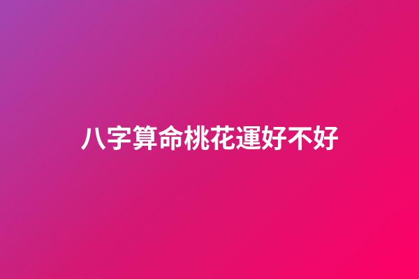 八字算命桃花運好不好