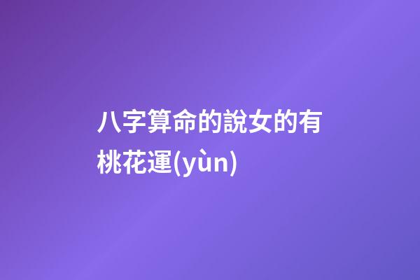 八字算命的說女的有桃花運(yùn)