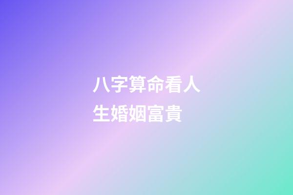 八字算命看人生婚姻富貴