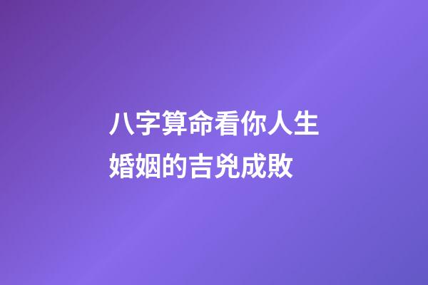 八字算命看你人生婚姻的吉兇成敗