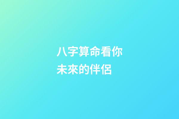 八字算命看你未來的伴侶