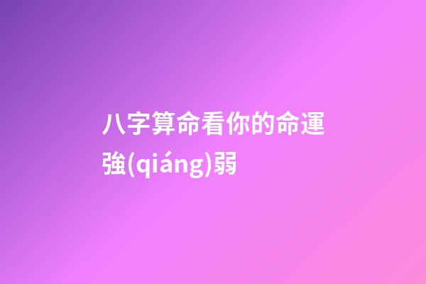 八字算命看你的命運強(qiáng)弱