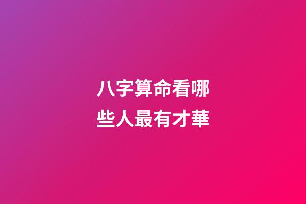 八字算命看哪些人最有才華