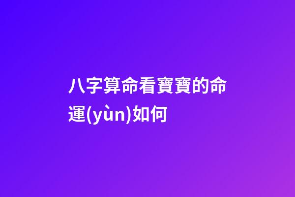 八字算命看寶寶的命運(yùn)如何