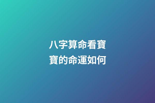 八字算命看寶寶的命運如何