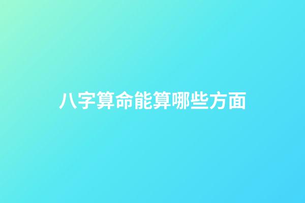 八字算命能算哪些方面