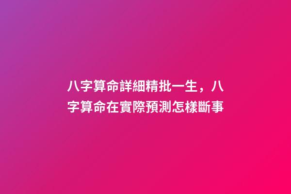 八字算命詳細精批一生，八字算命在實際預測怎樣斷事-第1張-觀點-玄機派