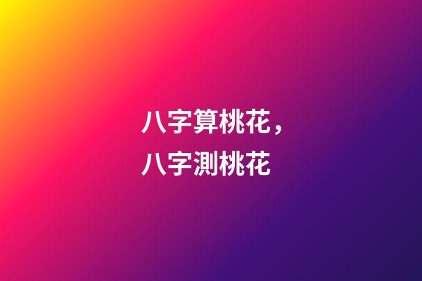 八字算桃花，八字測桃花