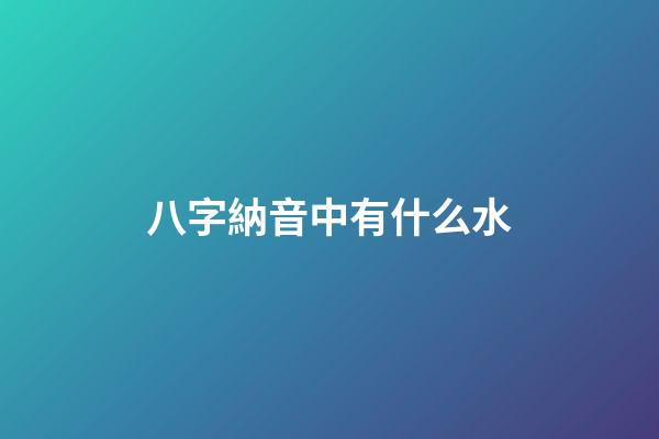 八字納音中有什么水