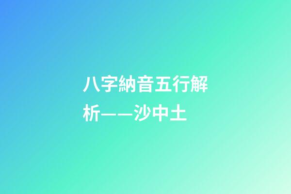 八字納音五行解析——沙中土