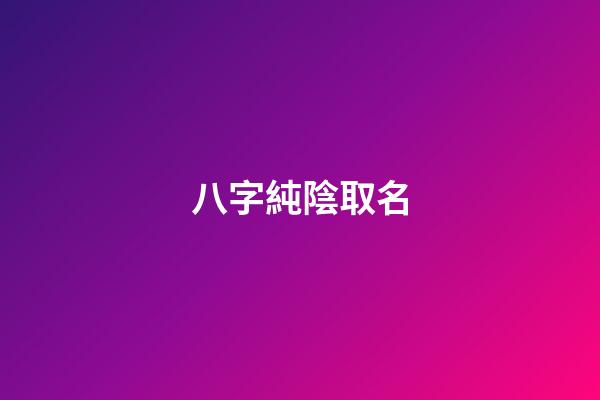 八字純陰取名(八字純陰的男孩)-第1張-男孩起名-玄機派