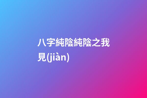 八字純陰純陰之我見(jiàn)