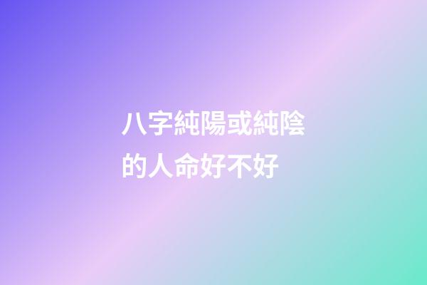 八字純陽或純陰的人命好不好