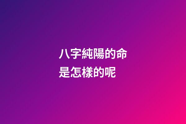 八字純陽的命是怎樣的呢?