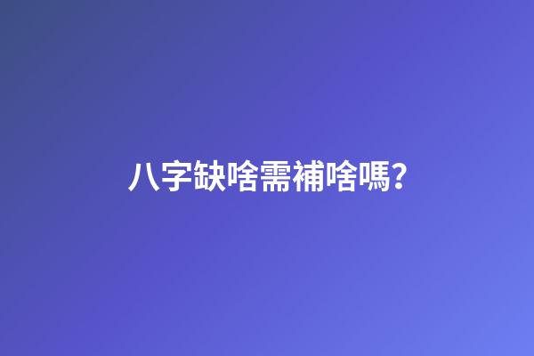 八字缺啥需補啥嗎？