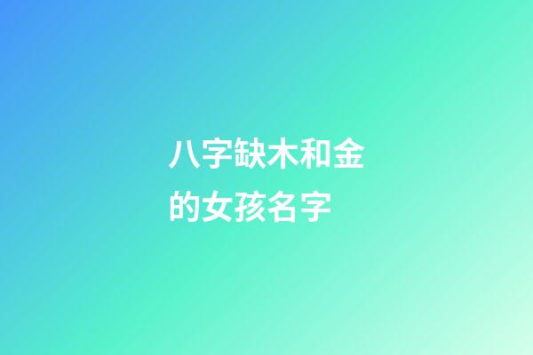八字缺木和金的女孩名字(五行缺金和木的女孩取什么名字)-第1張-女孩起名-玄機(jī)派