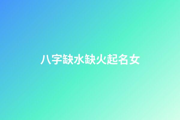 八字缺水缺火起名女(缺水缺火女孩取什么名字)-第1張-女孩起名-玄機派