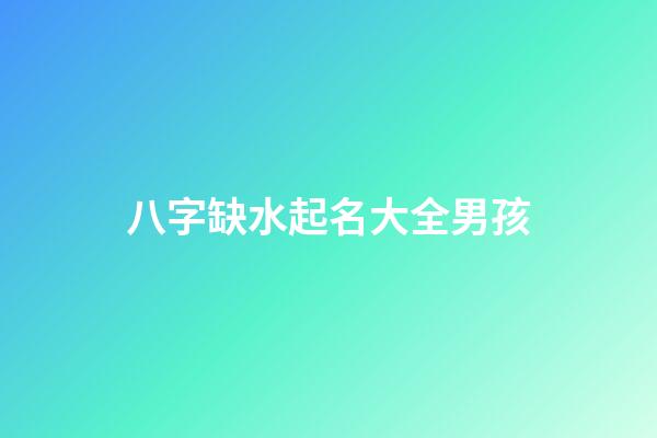 八字缺水起名大全男孩(八字缺水的男孩名字)-第1張-男孩起名-玄機(jī)派