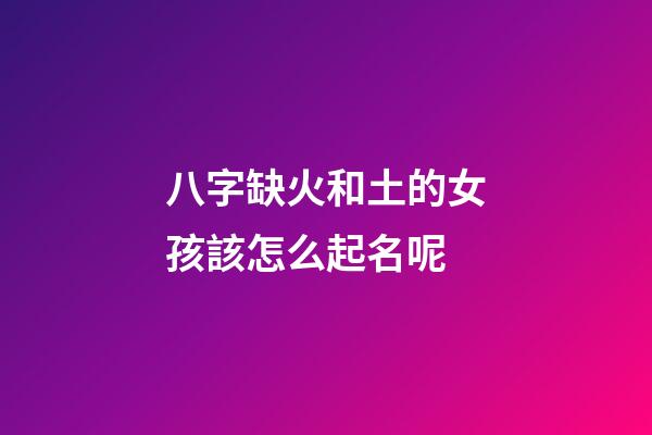 八字缺火和土的女孩該怎么起名呢(八字缺火和土的女孩該怎么起名呢好聽)-第1張-女孩起名-玄機派