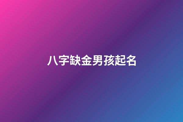 八字缺金男孩起名(缺金的男孩取什么名字好)-第1張-男孩起名-玄機派